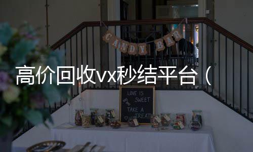 高价回收vx秒结平台(出售微信24小时在线回收)